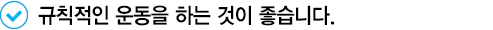 규칙적인 운동을 하는 것이 좋습니다.